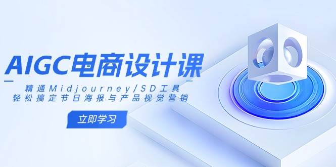 AIGC电商设计课:精通Midjourney/SD工具,轻松搞定节日海报与产品视觉营销9601 作者:福缘创业网 帖子ID:114843