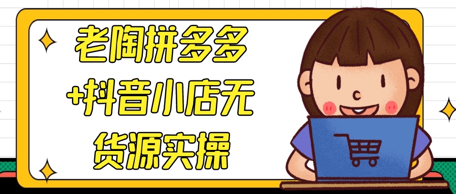 老陶拼多多+抖音小店无货源实操10G