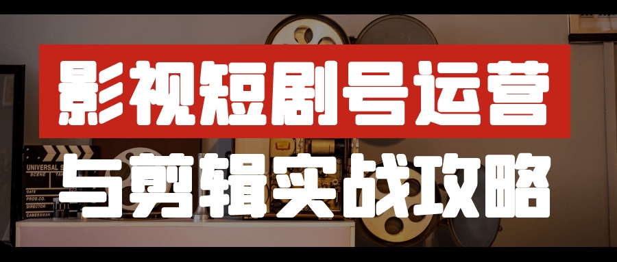 影视短剧号运营与剪辑实战攻略1G