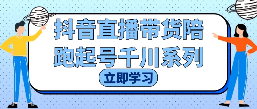 抖音直播带货陪跑起号千川系列2Gb