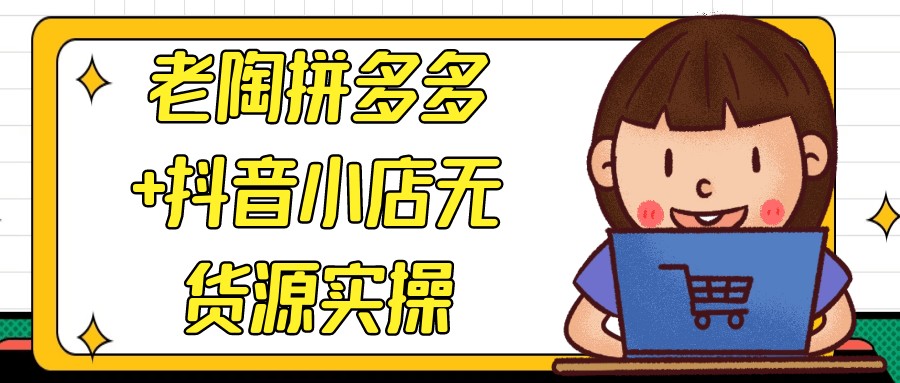 老陶拼多多+抖音小店无货源实操【10.1GB/MP4】