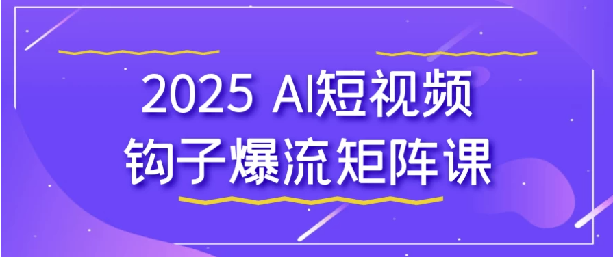 2025 AI短视频钩子爆流矩阵课 【12.6GB】