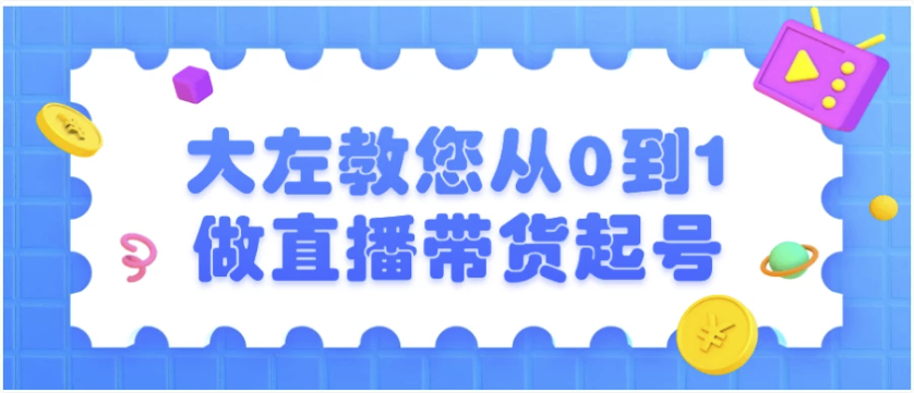 大左教您从0到1做直播带货起号 【3.2GB】