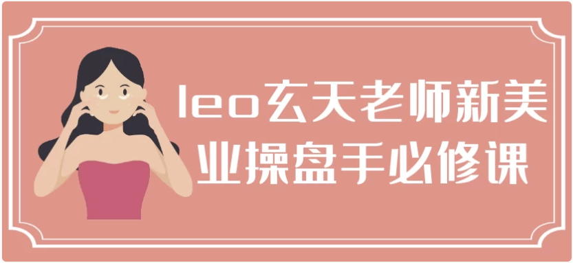 leo玄天老师新美业操盘手必修课 【351.8MB】