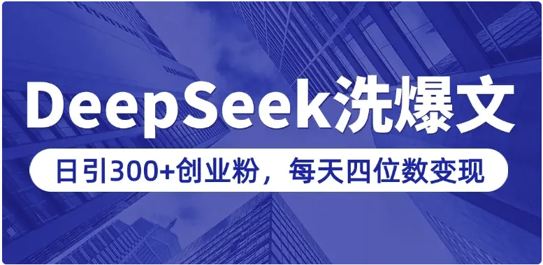 用DeepSeek写爆文，日引300+创业粉，做知识付费每天四位数变现（附详细实操教程）【426MB】