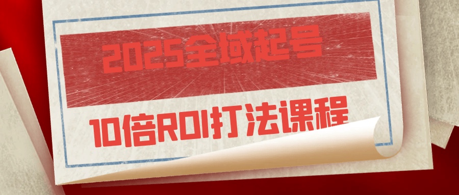 2025全域起号10倍ROI打法课程1.46G
