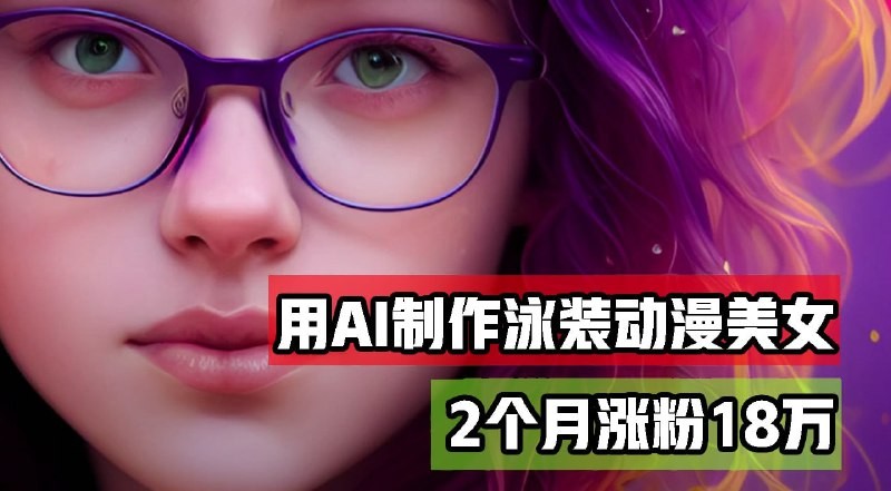 【用AI生成泳装美女跳舞短视频】2个月涨粉18万实战教程分享【1.04GB】