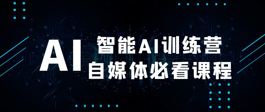 智能AI训练营自媒体必看课程【625MB/MP4】