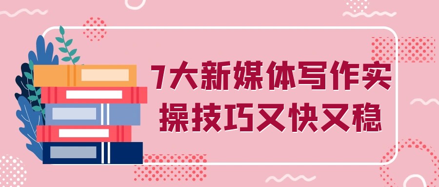 7大新媒体写作实操技巧又快又稳【9.9GB/MP4】