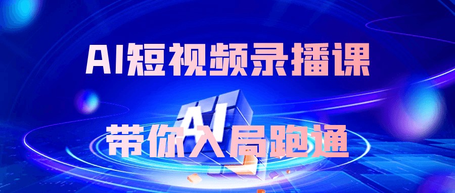 AI短视频录播课带你入局跑通【740MB/MP4】