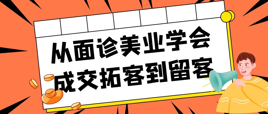 从面诊美业学会成交拓客到留客【557MB/MP4】