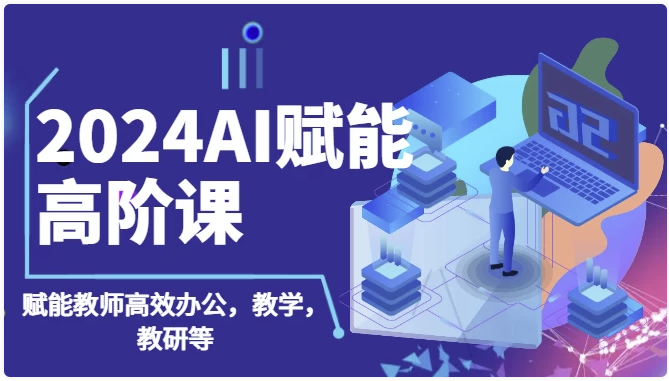 2024AI赋能高阶课，AI赋能教师高效办公、教学、教研 【2.3GB】