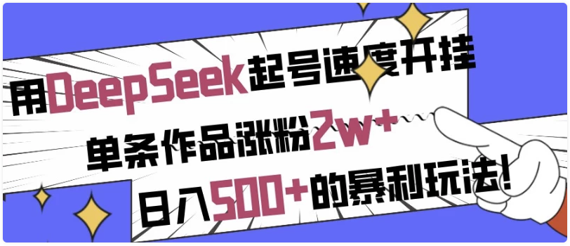 用DeepSeek起号速度开挂，单条作品涨粉2w+，日赚500+的玩法！ 【764MB】