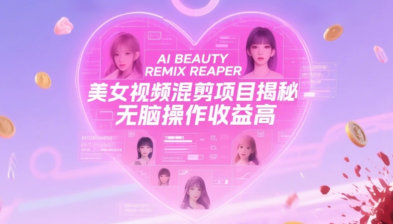 美女视频混剪项目揭秘,多重变现方式,无脑操作收益高【900MB】