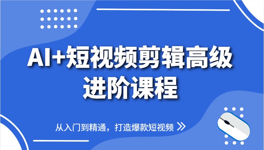 AI+短视频剪辑实操:爆款秘籍进阶教学 【27.1GB】