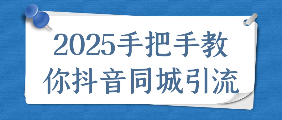 2025手把手教你抖音同城引流7G