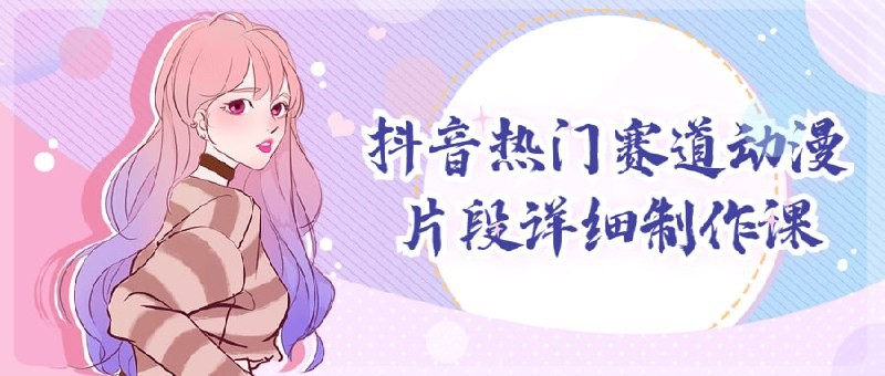 抖音动漫片段短视频制作课程 教授如何在抖音上推广与营销(附素材)【4.68GB】