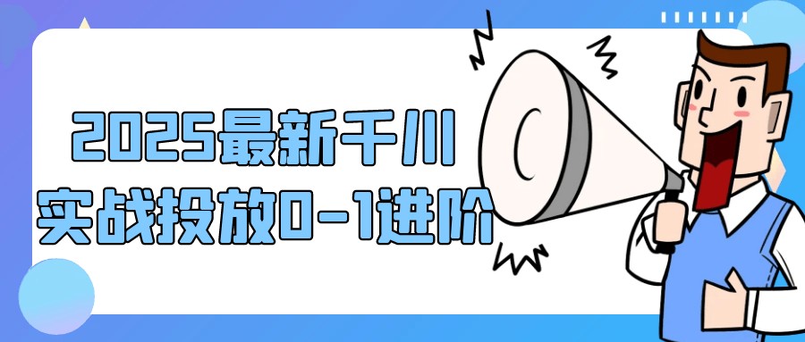 2025最新千川实战投放0-1进阶【984MB/MP4】