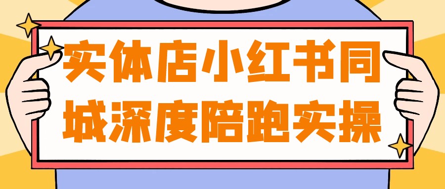 实体店小红书同城深度陪跑实操【1.7GB/MP4】