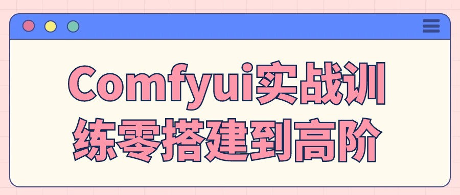 Comfyui实战训练零搭建到高阶【673MB/MP4】