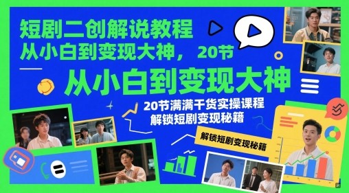 短剧二创解说教程，从小白到变现大神，20节满满干货实操课程，解锁短剧变现秘籍【29GB/MP4】