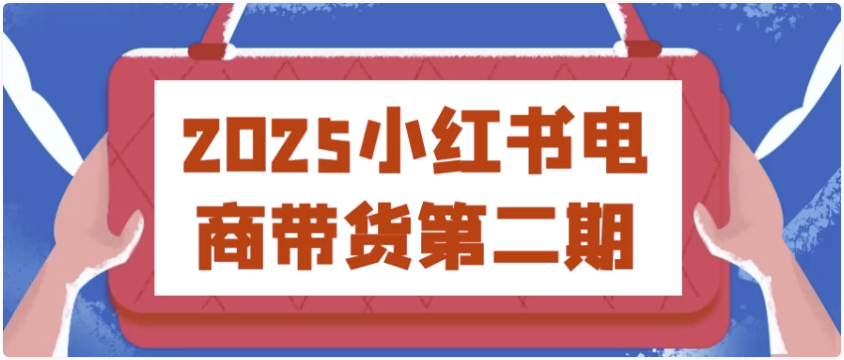 2025小红书电商带货第二期 【2.3GB】