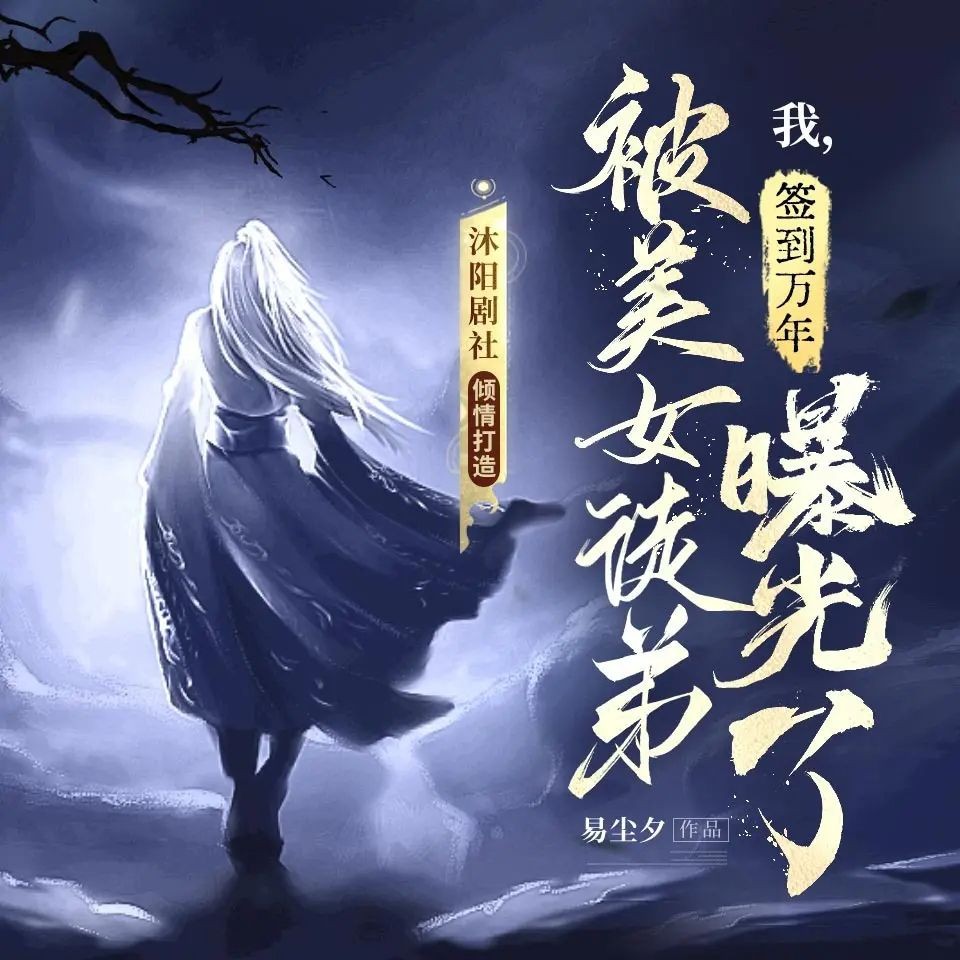 《我，签到万年，被美女徒弟曝光了》（多人有声剧）主播：沐阳剧社 2555集完【MP3】  [9.42G]