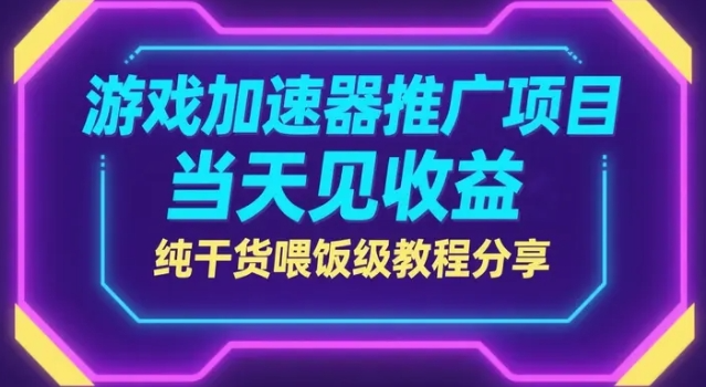 游戏加速器推广项目,当天见收益,纯干货喂饭级教程分享【405MB】