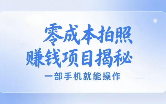 零成本拍照赚钱项目,一部手机就能操作,新手也能每天赚个生活费【43MB】