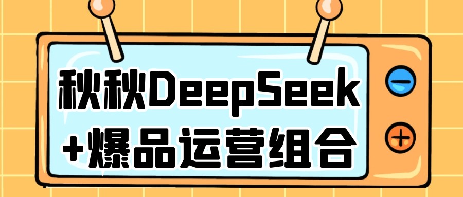 秋秋DeepSeek+爆品运营组合【1.1GB/MP4】