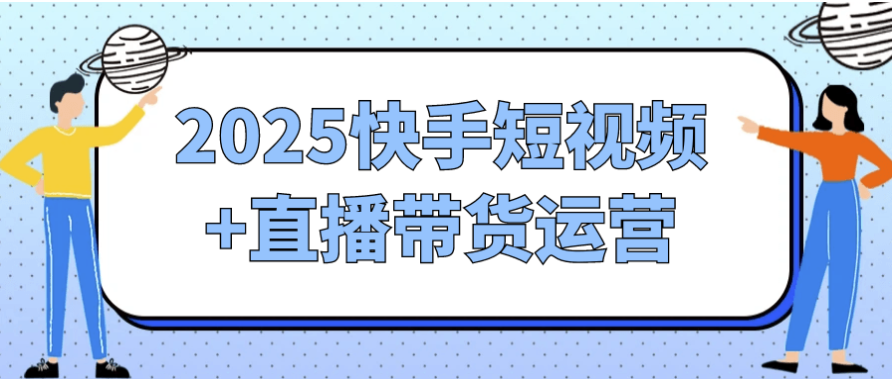 2025快手短视频+直播带货运营 【6GB】