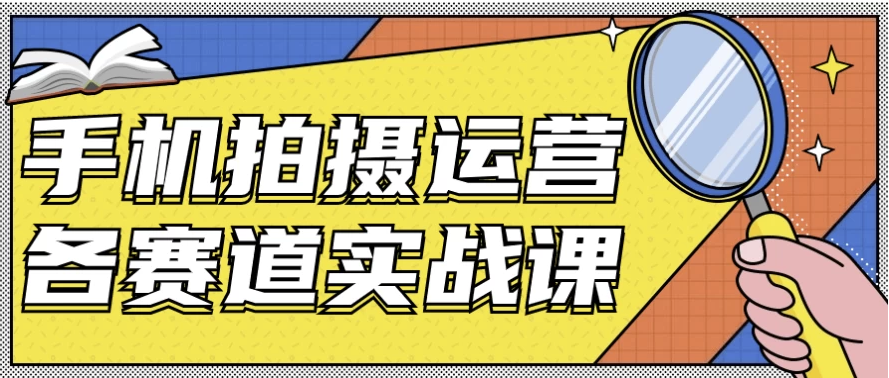 手机拍摄运营各赛道实战课 【5.2GB】