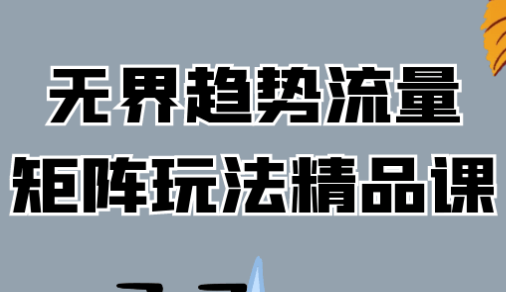 无界趋势流量矩阵玩法精品课 【1.6GB】