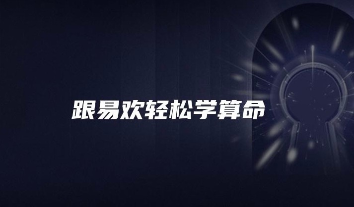 跟易欢轻松学算命,从零开始,简单易学的八字算命术!【1.09GB】