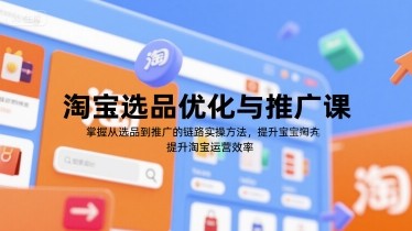 淘宝选品优化与推广课，掌握从选品到推广的全链路实操方法，提升淘宝运营效率【873MB/MP4】