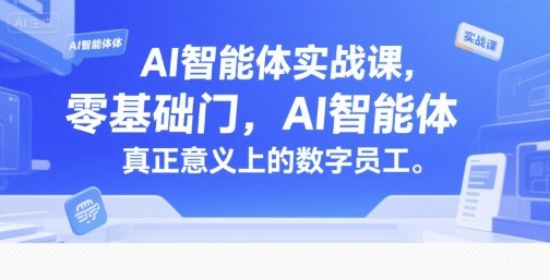 AI智能体实战课,零基础入门,AI智能体真正意义上的数字员工【7.8GB/MP4】