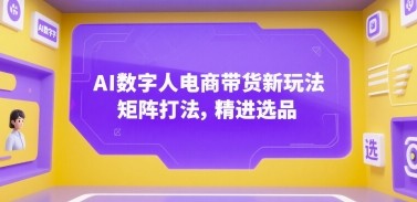 AI数字人电商带货新玩法,矩阵打法,精进选品【856MB/MP4】