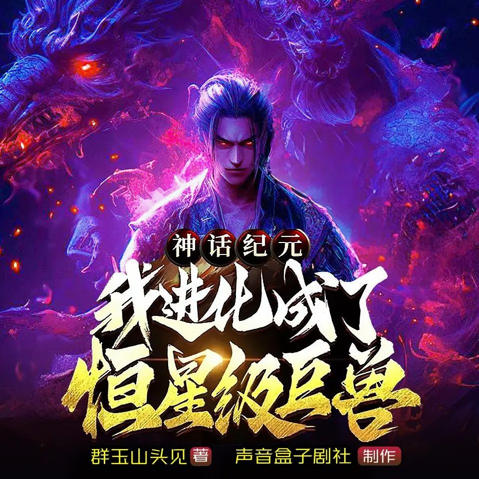 《神话纪元，我进化成了恒星级巨兽》（多人有声剧）主播：声音盒子 1680集完【M4A】  [5.7G]