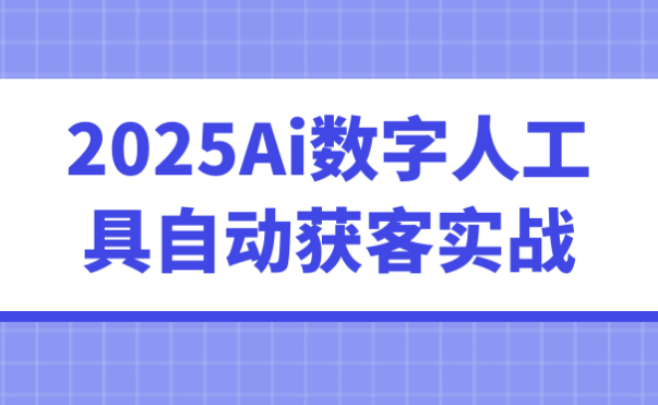 2025Ai数字人工具自动获客实战 【649MB】